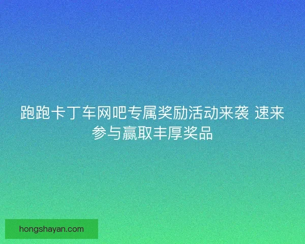跑跑卡丁车网吧专属奖励活动来袭 速来参与赢取丰厚奖品