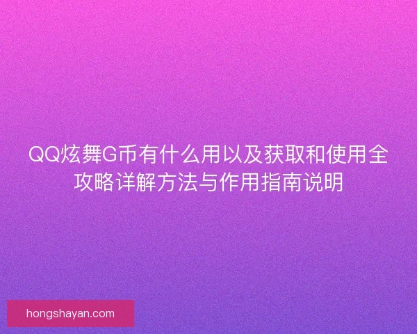 QQ炫舞G币有什么用以及获取和使用全攻略详解方法与作用指南说明