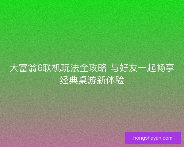 大富翁6联机玩法全攻略 与好友一起畅享经典桌游新体验
