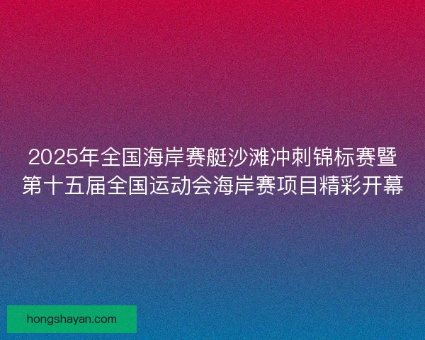 2025年全国海岸赛艇沙滩冲刺锦标赛暨第十五届全国运动会海岸赛项目精彩开幕 2025年全国海岸赛艇沙滩冲刺锦标赛暨第十五届全国运动会海岸赛项目精彩开幕
