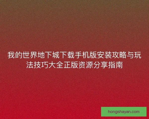 我的世界地下城下载手机版安装攻略与玩法技巧大全正版资源分享指南