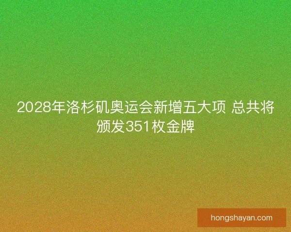 2028年洛杉矶奥运会新增五大项 总共将颁发351枚金牌