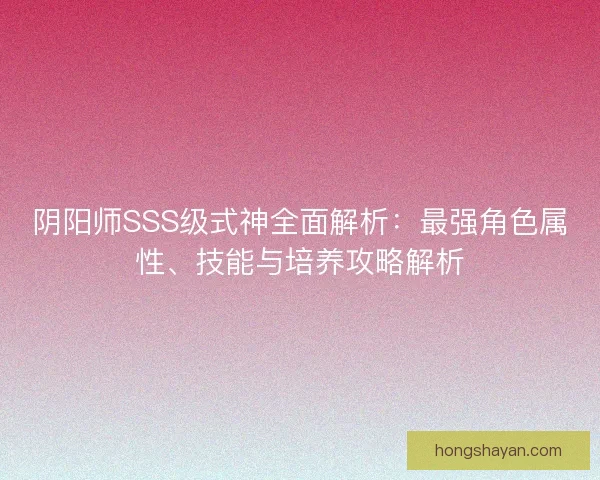 阴阳师SSS级式神全面解析:最强角色属性、技能与培养攻略解析 阴阳师SSS级式神全面解析:最强角色属性、技能与培养攻略解析