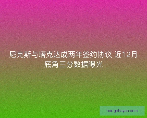 尼克斯与塔克达成两年签约协议 近12月底角三分数据曝光