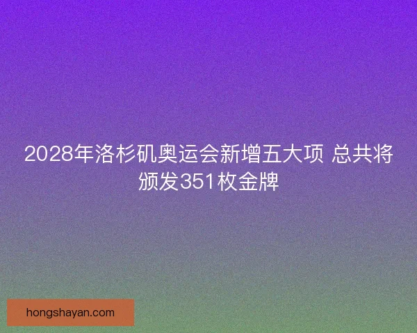 2028年洛杉矶奥运会新增五大项 总共将颁发351枚金牌